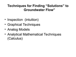 Techniques for Finding “Solutions” to
Groundwater Flow”
• Inspection (intuition)
• Graphical Techniques
• Analog Models
• Analytical Mathematical Techniques
(Calculus)
 