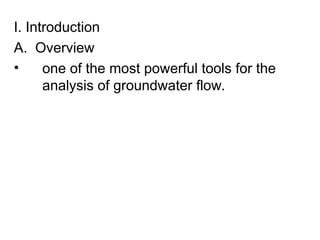 I. Introduction
A. Overview
• one of the most powerful tools for the
analysis of groundwater flow.
 