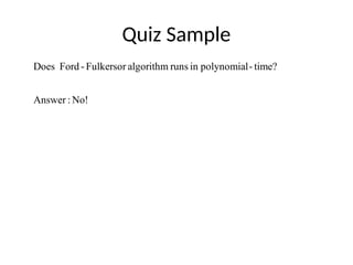 Quiz Sample
time?
-
polynomial
in
runs
algorithm
Fulkersor
-
Ford
Does
No!
:
Answer
 