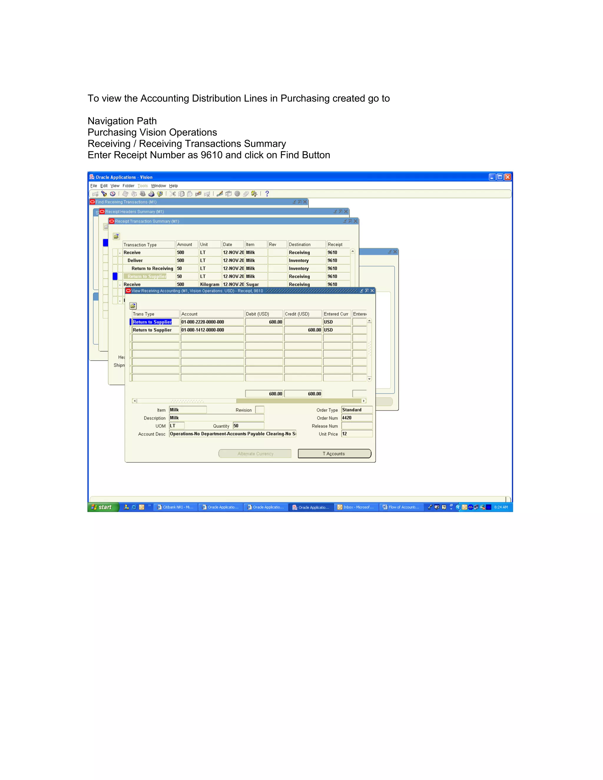 To view the Accounting Distribution Lines in Purchasing created go to
Navigation Path
Purchasing Vision Operations
Receiving / Receiving Transactions Summary
Enter Receipt Number as 9610 and click on Find Button
 