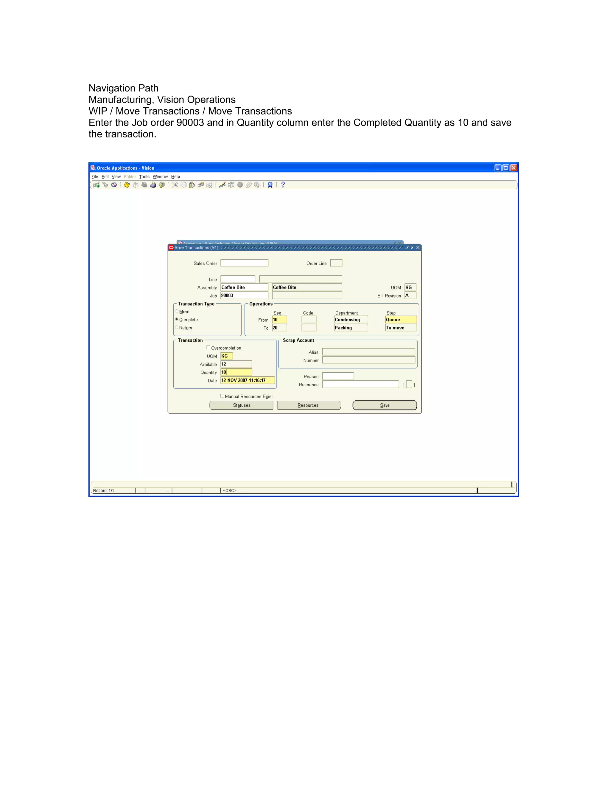 Navigation Path
Manufacturing, Vision Operations
WIP / Move Transactions / Move Transactions
Enter the Job order 90003 and in Quantity column enter the Completed Quantity as 10 and save
the transaction.
 