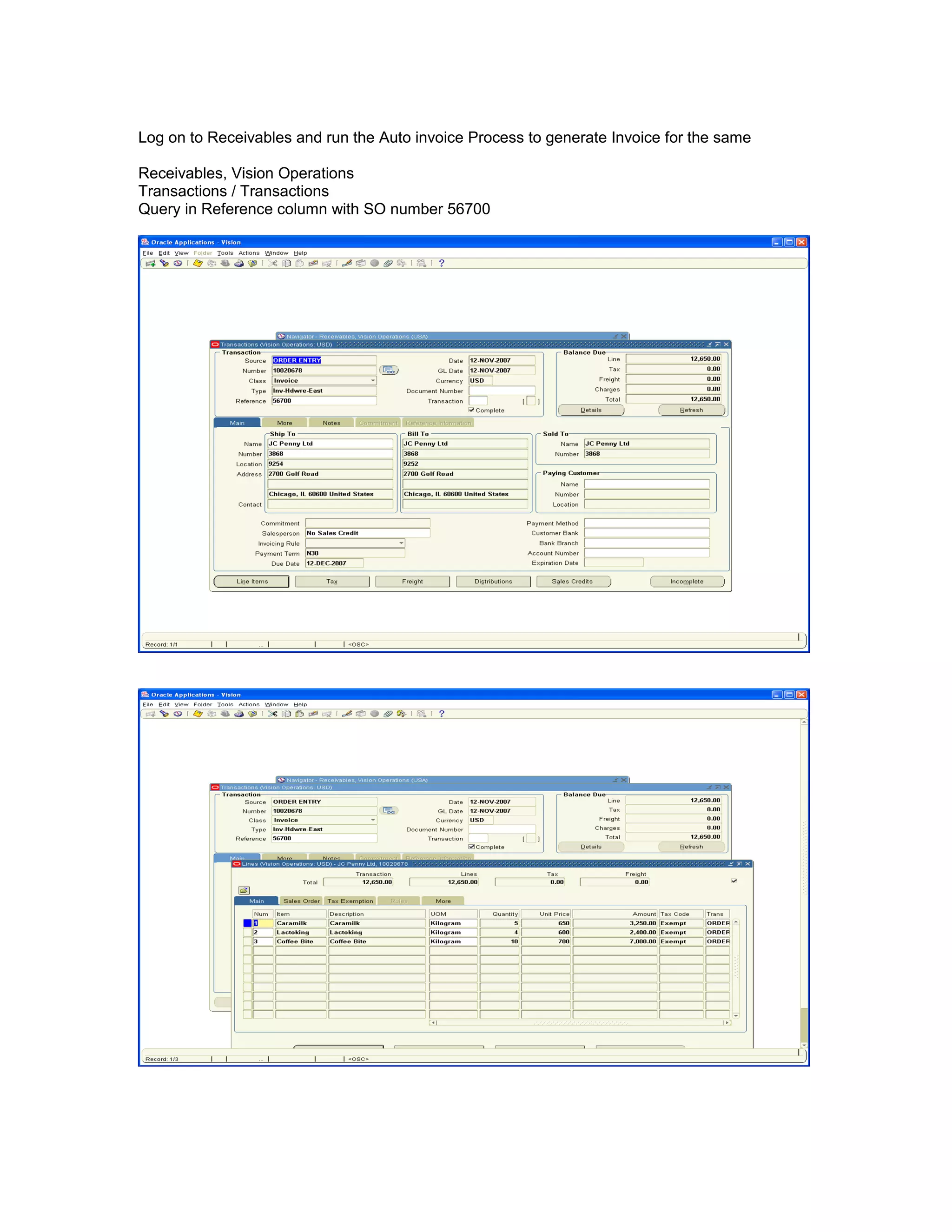 Log on to Receivables and run the Auto invoice Process to generate Invoice for the same
Receivables, Vision Operations
Transactions / Transactions
Query in Reference column with SO number 56700
 
