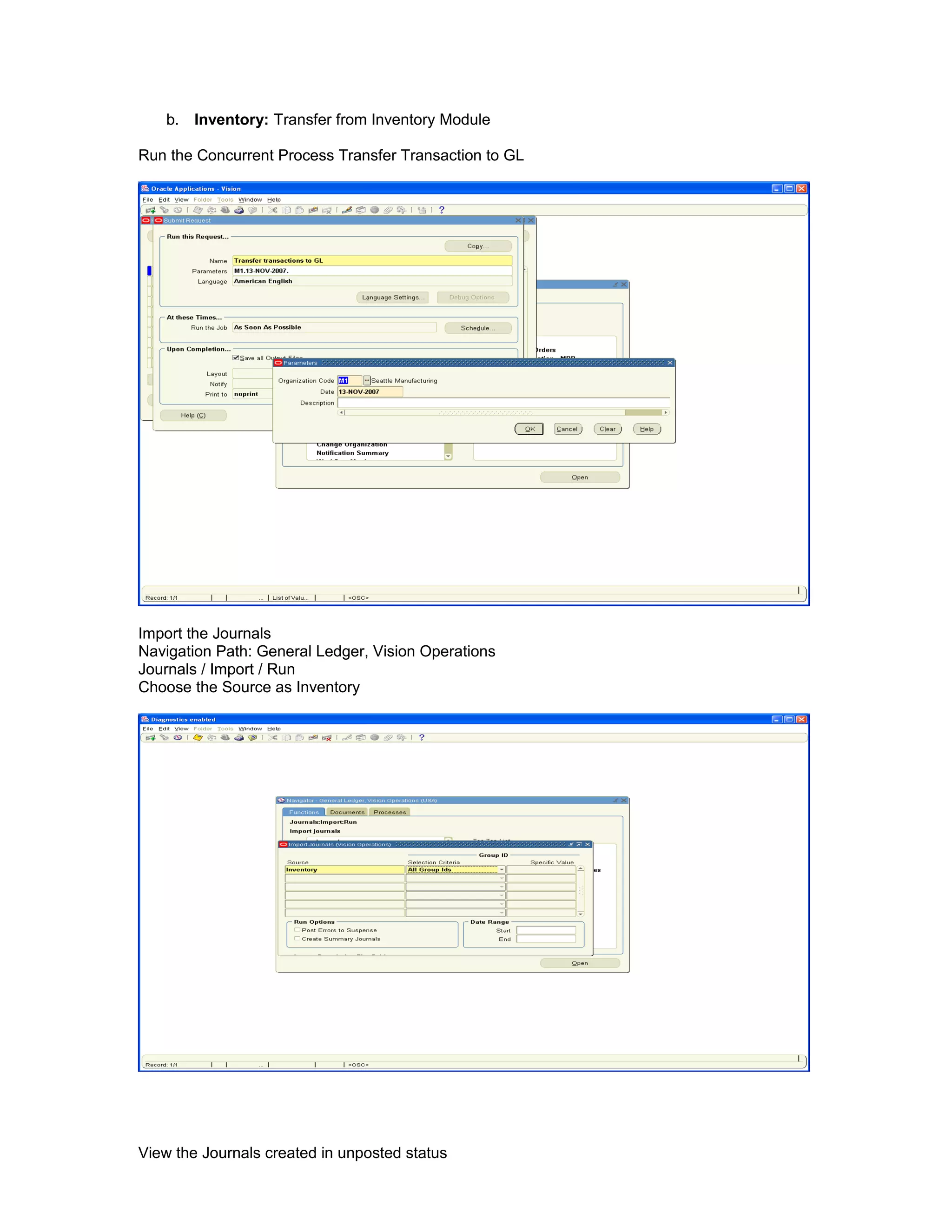b. Inventory: Transfer from Inventory Module
Run the Concurrent Process Transfer Transaction to GL
Import the Journals
Navigation Path: General Ledger, Vision Operations
Journals / Import / Run
Choose the Source as Inventory
View the Journals created in unposted status
 