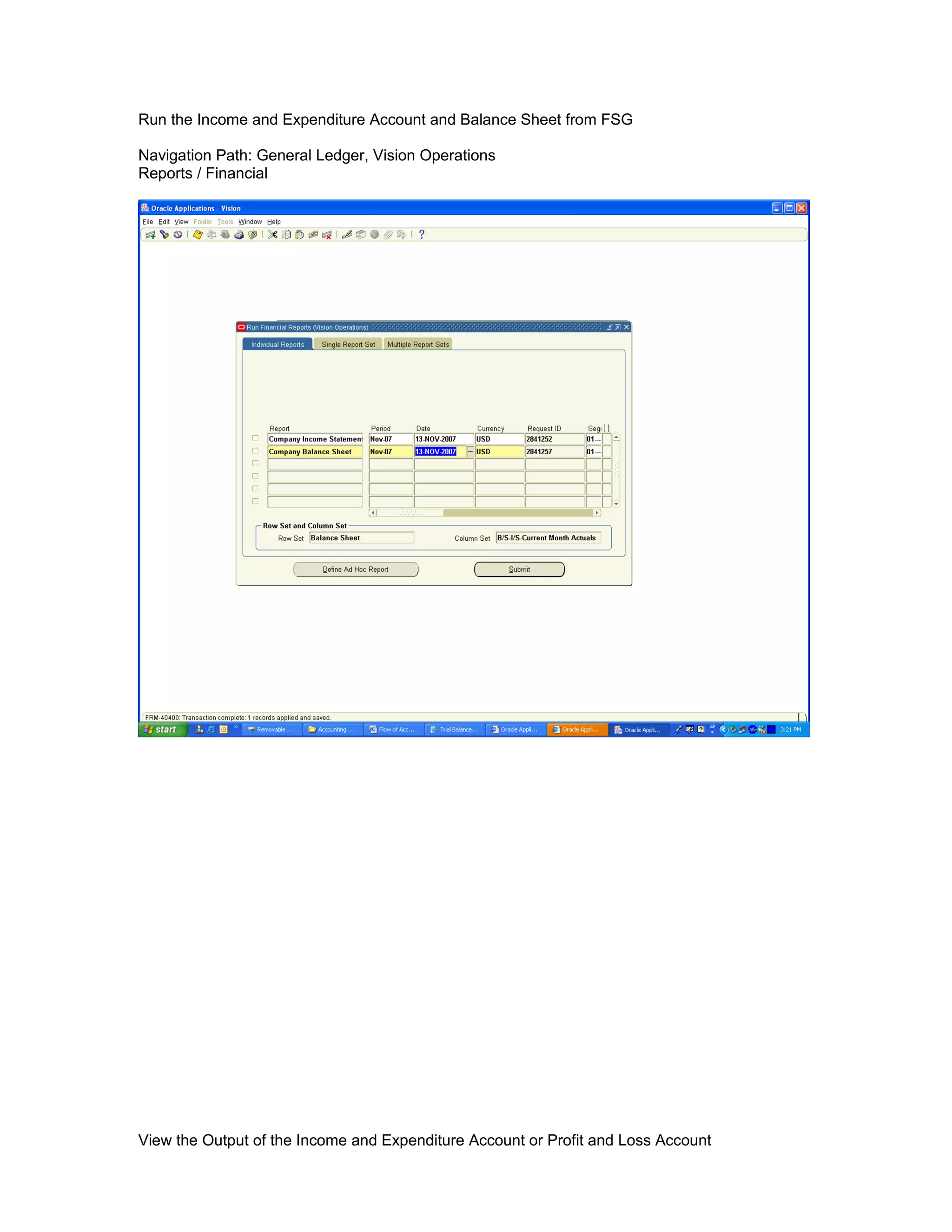 Run the Income and Expenditure Account and Balance Sheet from FSG
Navigation Path: General Ledger, Vision Operations
Reports / Financial
View the Output of the Income and Expenditure Account or Profit and Loss Account
 