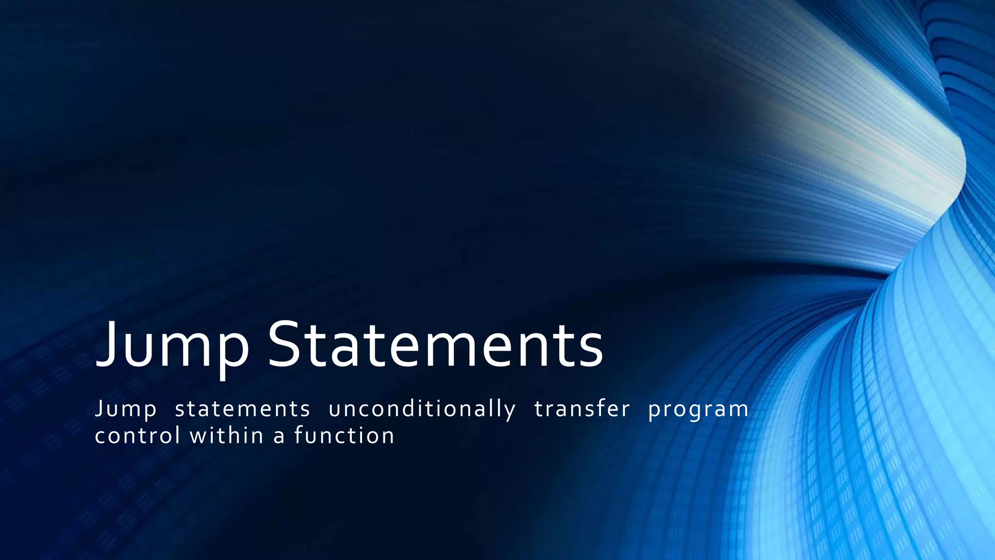 Jump Statements
Jump statements unconditionally transfer program
control within a function
 