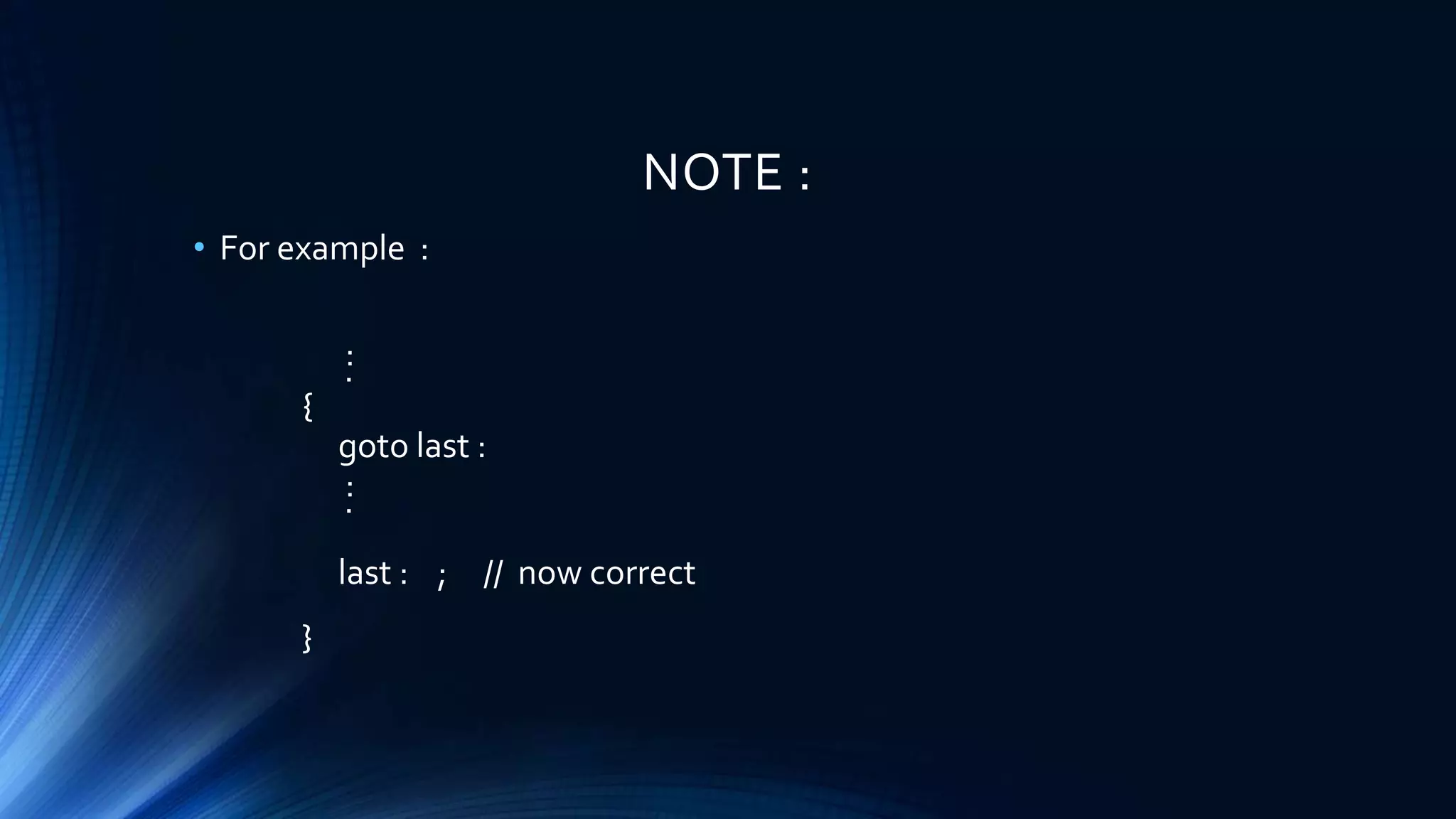 NOTE :
• For example :
:.
{
goto last :
:.
last : ; // now correct
}
 