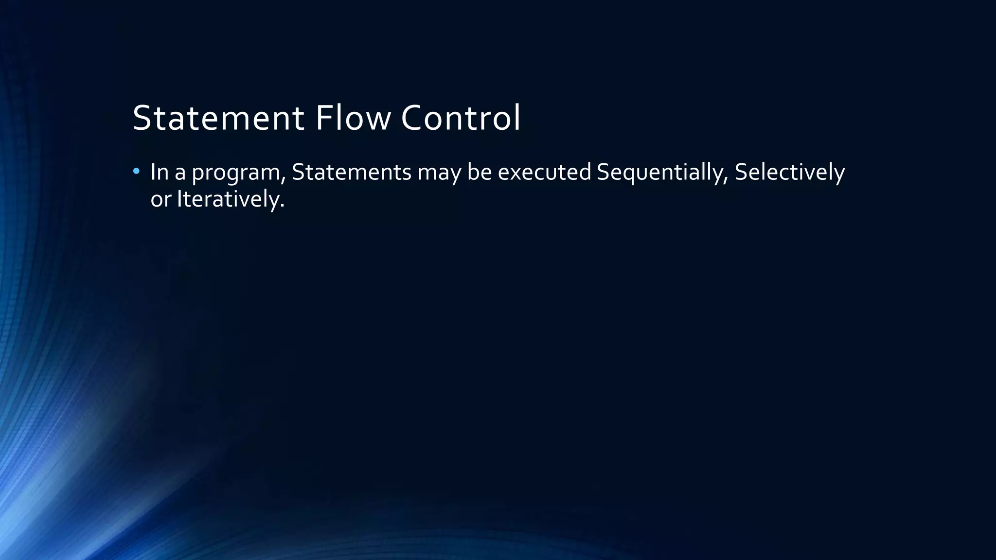 Statement Flow Control
• In a program, Statements may be executed Sequentially, Selectively
or Iteratively.
 