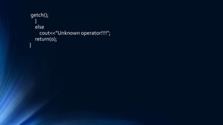 getch();
}
else
cout<<”Unknown operator!!!!”;
return(0);
}
 