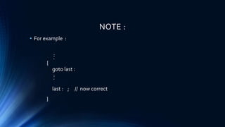 NOTE :
• For example :
:.
{
goto last :
:.
last : ; // now correct
}
 