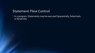 Statement Flow Control
• In a program, Statements may be executed Sequentially, Selectively
or Iteratively.
 