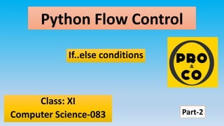 Python Flow Control
Class: XI
Computer Science-083
If..else conditions
Part-2
 