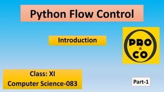 Python Flow Control
Class: XI
Computer Science-083
Introduction
Part-1
 
