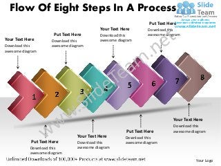 Flow Of Eight Steps In A Process
                                                                   Put Text Here
                                            Your Text Here        Download this
                       Put Text Here        Download this         awesome diagram
Your Text Here        Download this         awesome diagram
Download this         awesome diagram
awesome diagram




                                                                              Your Text Here
                                                                              Download this
                                                        Put Text Here         awesome diagram
                                  Your Text Here        Download this
            Put Text Here         Download this         awesome diagram
            Download this         awesome diagram
            awesome diagram
                                                                                        Your Logo
 