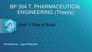 BP 304 T. PHARMACEUTICAL
ENGINEERING (Theory)
Unit: 1 Flow of fluids
Presented by : Jagruti Marathe
 