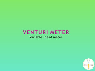 VENTURI METER
Variable head meter
 