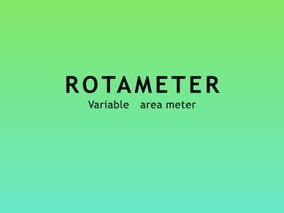 ROTAMETER
Variable area meter
 
