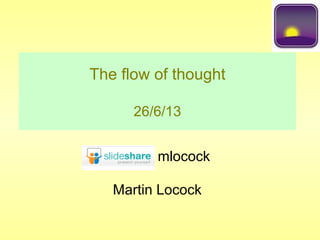 The flow of thought
26/6/13
Martin Locock
mlocock
 