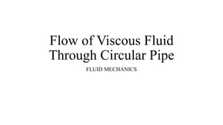 Flow of Viscous Fluid
Through Circular Pipe
FLUID MECHANICS
 