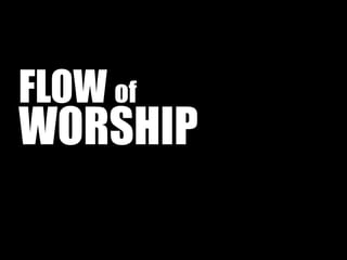 FLOW of
WORSHIP
 