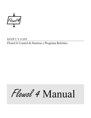 KEEP I. T. EASY

Flowol 4: Control de Sistemas y Programa Robótico

Flowol 4 Manual

 