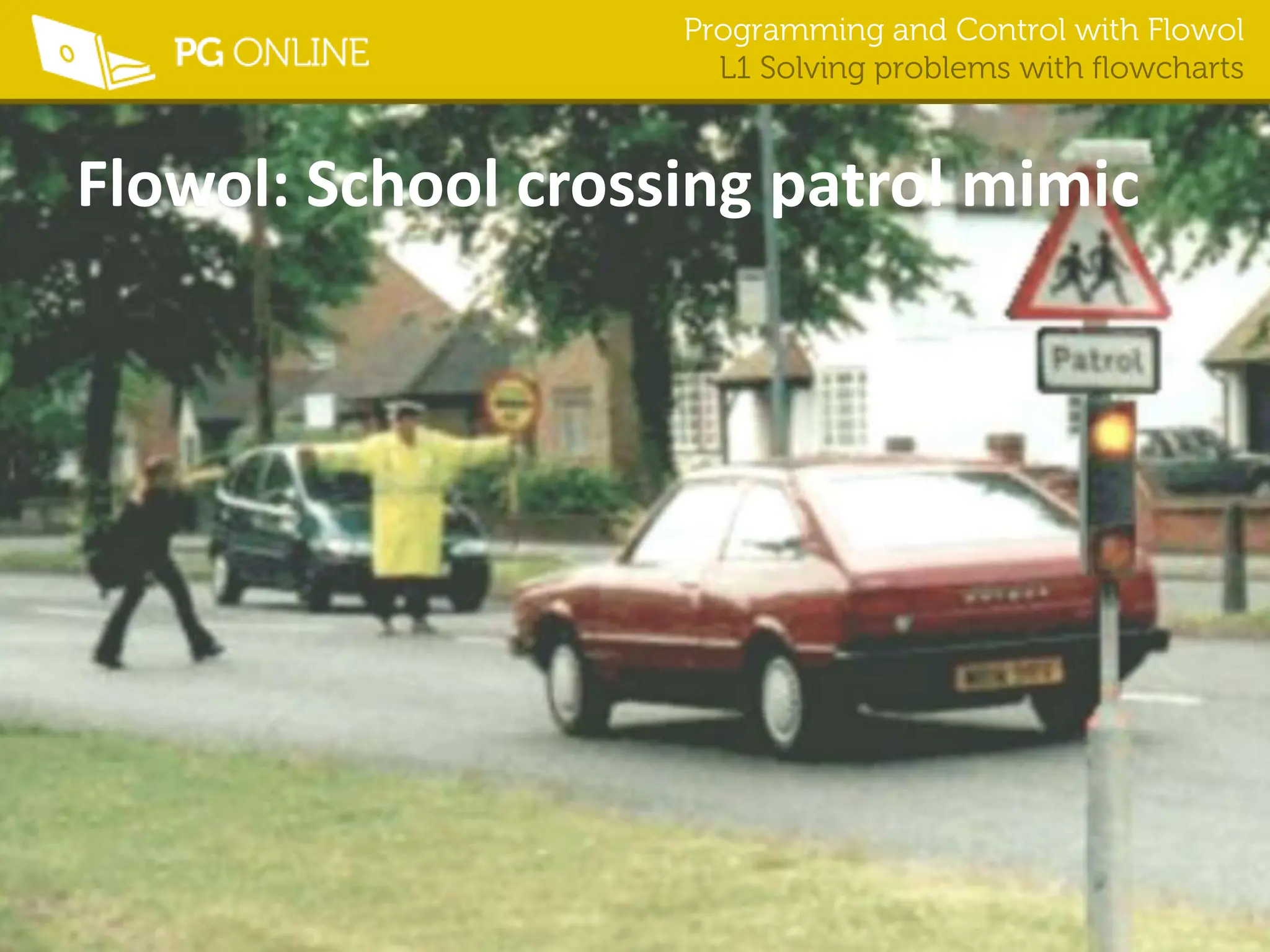 Programming and Control with Flowol
L1 Solving problems with flowcharts
Flowol: School crossing patrol mimic
 