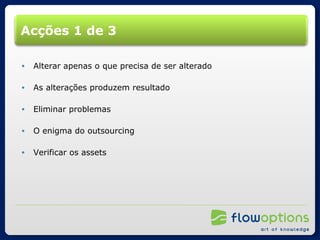 Acções 1 de 3 Alterar apenas o que precisa de ser alterado As alterações produzem resultado Eliminar problemas O enigma do outsourcing Verificar os assets 