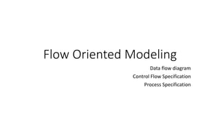Flow Oriented Modeling
Data flow diagram
Control Flow Specification
Process Specification
 