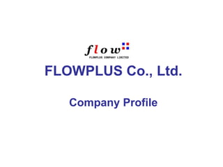 FLOWPLUS Co., Ltd.
Company Profile
 