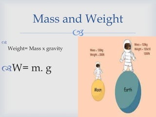 
Mass and Weight

Weight= Mass x gravity
W= m. g
 