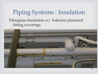 73
Piping Systems : Insulation
Fiberglass Insulation w/ Asbestos plastered
fitting coverings
 