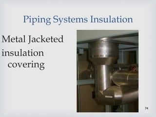 74
Piping Systems Insulation
Metal Jacketed
insulation
covering
 