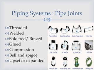 
80
Piping Systems : Pipe Joints
Threaded
Welded
Soldered/ Brazed
Glued
Compression
Bell and spigot
Upset or expanded
 