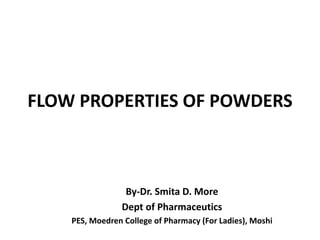 FLOW PROPERTIES OF POWDERS
By-Dr. Smita D. More
Dept of Pharmaceutics
PES, Moedren College of Pharmacy (For Ladies), Moshi
 