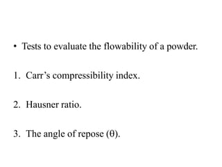 • Tests to evaluate the flowability of a powder.
1. Carr’s compressibility index.
2. Hausner ratio.
3. The angle of repose ().
 