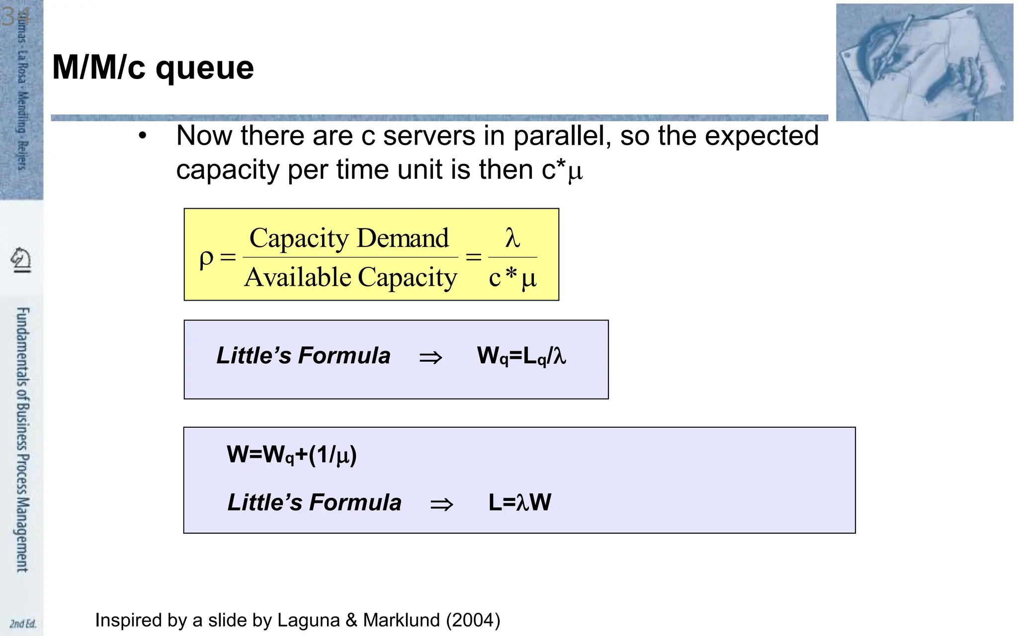 m



r
*
c
Capacity
Available
Demand
Capacity
• Now there are c servers in parallel, so the expected
capacity per time unit is then c*m
W=Wq+(1/m)
Little’s Formula  Wq=Lq/
Little’s Formula  L=W
Inspired by a slide by Laguna & Marklund (2004)
M/M/c queue
34
 