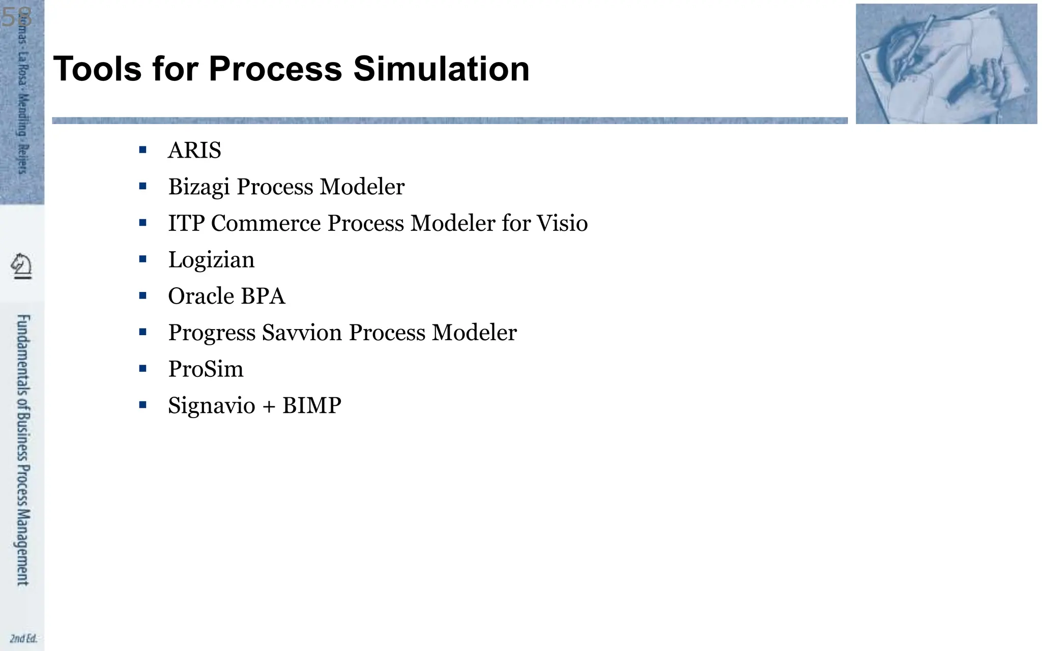 Tools for Process Simulation
 ARIS
 Bizagi Process Modeler
 ITP Commerce Process Modeler for Visio
 Logizian
 Oracle BPA
 Progress Savvion Process Modeler
 ProSim
 Signavio + BIMP
58
 