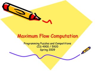 Maximum Flow Computation
Programming Puzzles and Competitions
CIS 4900 / 5920
Spring 2009
 