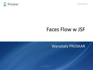 www.proskar.pl
Faces Flow w JSF
Warsztaty PROSKAR
www.proskar.pl
 
