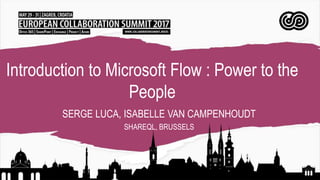 Introduction to Microsoft Flow : Power to the
People
SERGE LUCA, ISABELLE VAN CAMPENHOUDT
SHAREQL, BRUSSELS
 
