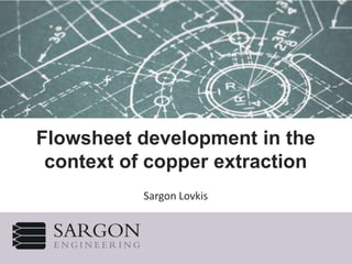 Flowsheet development in the
context of copper extraction
Sargon Lovkis
 
