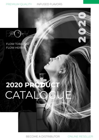 2020
FLOW TOBACCO
FLOW HERBAL
2020 PRODUCT
CATALOGUE
BECOME A DISTRIBUTOR ONLINE RESELLER
INFUSED FLAVORSPREMIUM QUALITY
 