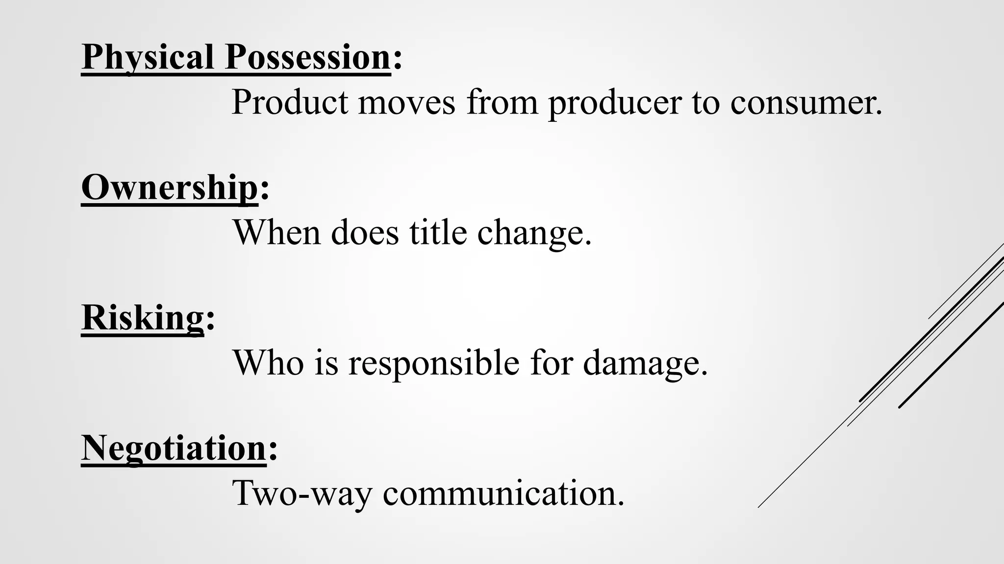 Physical Possession:
Product moves from producer to consumer.
Ownership:
When does title change.
Risking:
Who is responsible for damage.
Negotiation:
Two-way communication.
 