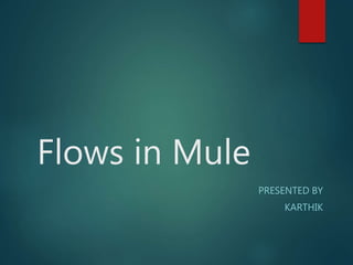 Flows in Mule
PRESENTED BY
KARTHIK
 