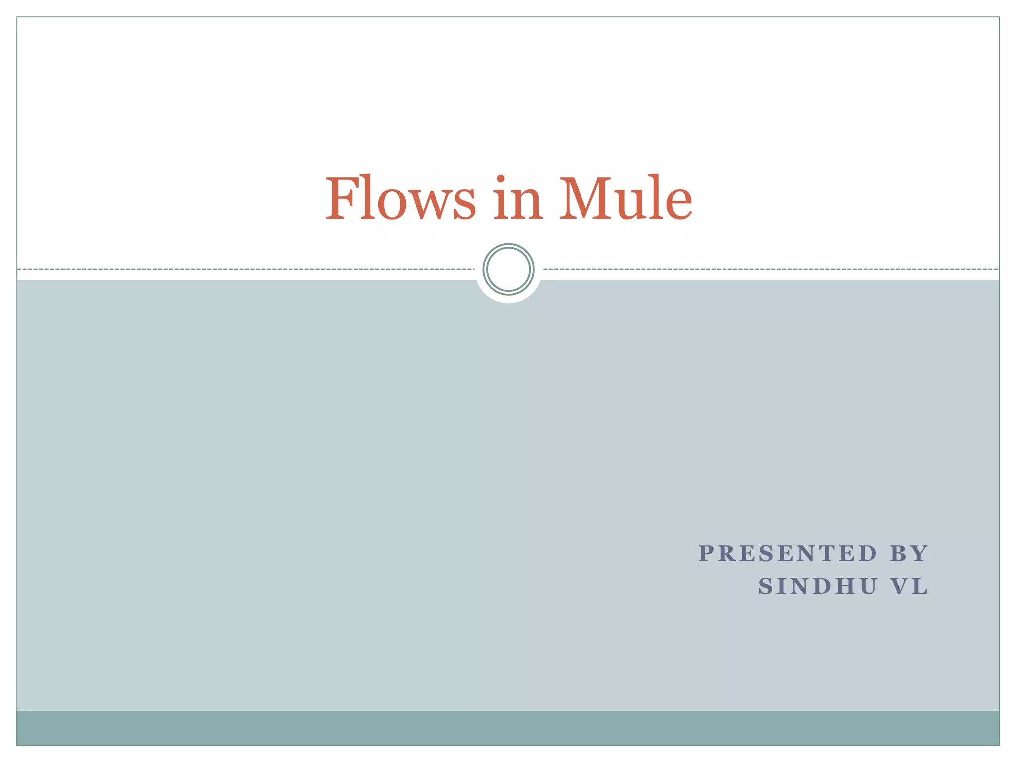 P R E S E N T E D B Y
S I N D H U V L
Flows in Mule
 