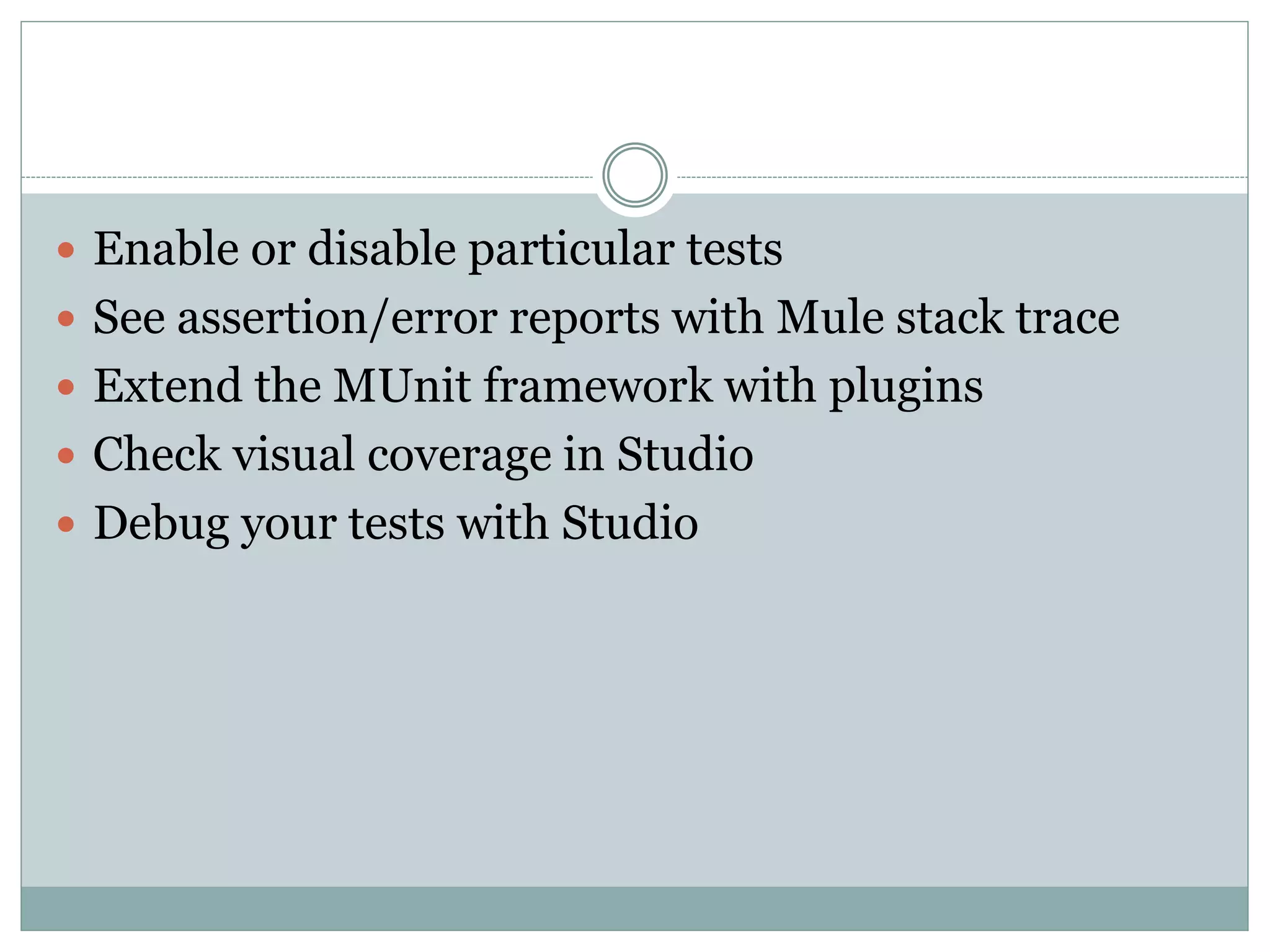  Enable or disable particular tests
 See assertion/error reports with Mule stack trace
 Extend the MUnit framework with plugins
 Check visual coverage in Studio
 Debug your tests with Studio
 