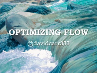 OPTIMIZING FLOW
@davidcarr333
 