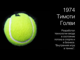 1974
Тимоти
Голви
Разработал
технологии входа
в состояние
потока в спорте и
в бизнесе.
"Внутренняя игра
в теннис".
 