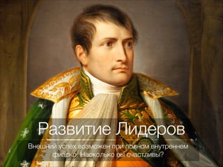 Развитие Лидеров
Внешний успех возможен при полном внутреннем
фиаско. Насколько вы счастливы?
 