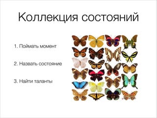 Коллекция состояний
1. Поймать момент


2. Назвать состояние


3. Найти таланты
 