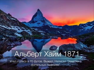 Альберт Хайм 1871
Упал с утеса в 70 футов. Выжил. Написал "Заметки о
фатальных падениях"
 